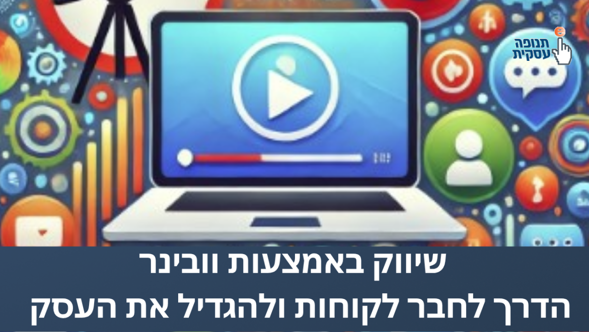 שיווק באמצעות וובינר – הדרך לחבר לקוחות ולהגדיל את העסק