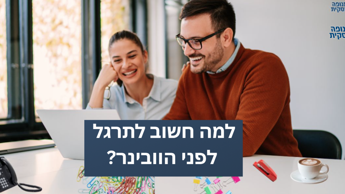 למה חשוב לתרגל לפני הוובינר?
