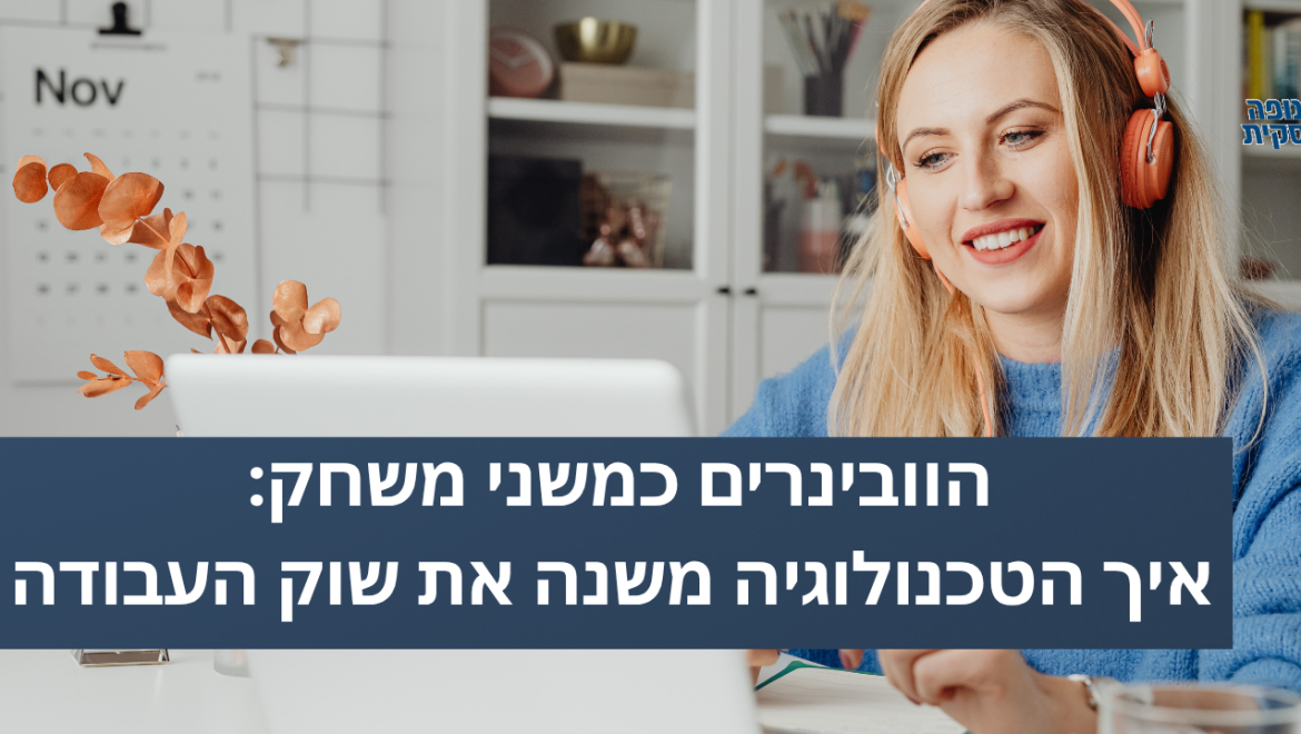 הוובינרים כמשני משחק: איך הטכנולוגיה משנה את שוק העבודה
