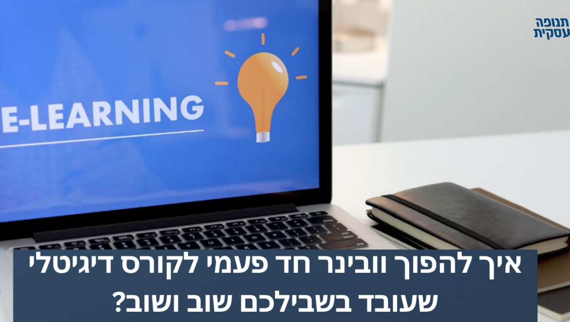 איך להפוך וובינר חד פעמי לקורס דיגיטלי שעובד בשבילכם שוב ושוב?