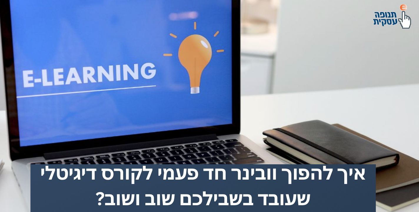 איך להפוך וובינר חד פעמי לקורס דיגיטלי שעובד בשבילכם שוב ושוב?